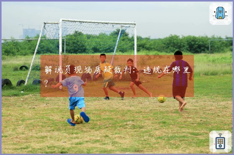 解说员现场质疑裁判：违规在哪里？