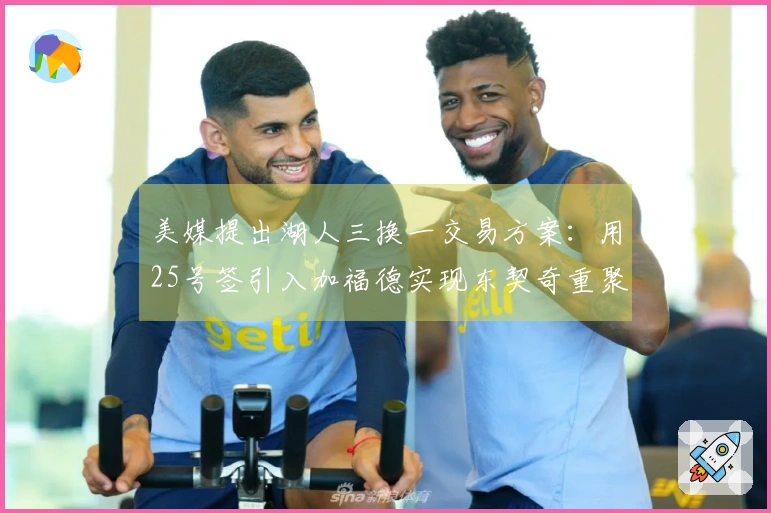 美媒提出湖人三换一交易方案:用25号签引入加福德实现东契奇重聚