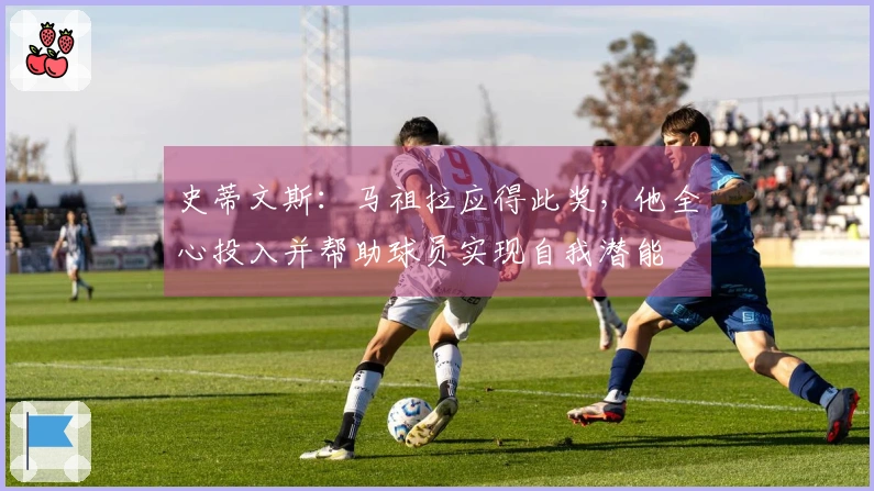 史蒂文斯:马祖拉应得此奖,他全心投入并帮助球员实现自我潜能